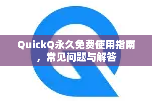 QuickQ永久免费使用指南，常见问题与解答