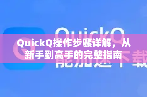 QuickQ操作步骤详解，从新手到高手的完整指南