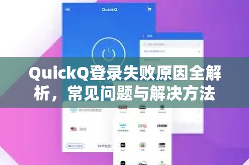 QuickQ登录失败原因全解析，常见问题与解决方法
