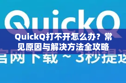 QuickQ打不开怎么办？常见原因与解决方法全攻略