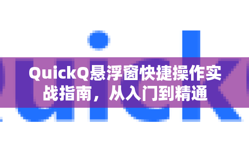 QuickQ悬浮窗快捷操作实战指南，从入门到精通-第1张图片-QuickQ下载 | Windows/macOS/iOS/Android全平台使用