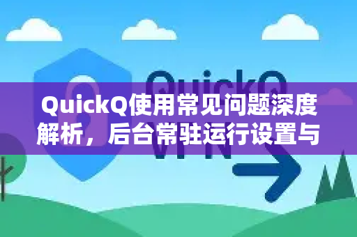 QuickQ使用常见问题深度解析，后台常驻运行设置与优化指南-第1张图片-QuickQ下载 | Windows/macOS/iOS/Android全平台使用