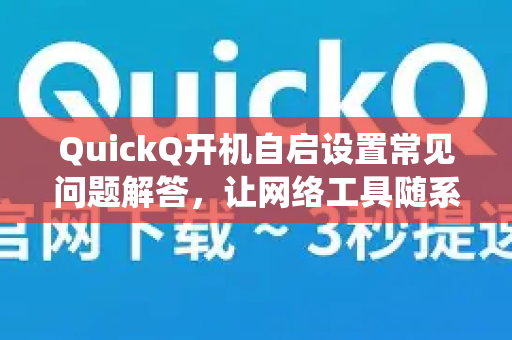 QuickQ开机自启设置常见问题解答，让网络工具随系统启动-第1张图片-QuickQ下载 | Windows/macOS/iOS/Android全平台使用