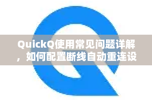 QuickQ使用常见问题详解，如何配置断线自动重连设置-第1张图片-QuickQ下载 | Windows/macOS/iOS/Android全平台使用