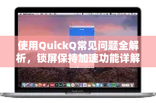 使用QuickQ常见问题全解析，锁屏保持加速功能详解与实用技巧-第1张图片-QuickQ下载 | Windows/macOS/iOS/Android全平台使用