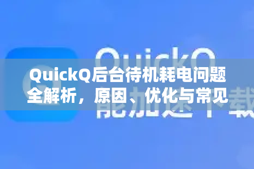 QuickQ后台待机耗电问题全解析，原因、优化与常见问答-第1张图片-QuickQ下载 | Windows/macOS/iOS/Android全平台使用
