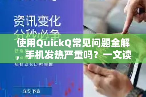 使用QuickQ常见问题全解，手机发热严重吗？一文读懂真相与解决方案-第1张图片-QuickQ下载 | Windows/macOS/iOS/Android全平台使用
