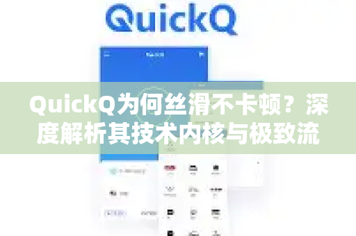 QuickQ为何丝滑不卡顿？深度解析其技术内核与极致流畅体验