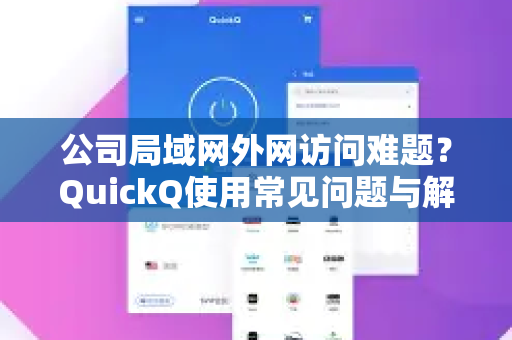 公司局域网外网访问难题？QuickQ使用常见问题与解决方案-第1张图片-QuickQ下载 | Windows/macOS/iOS/Android全平台使用