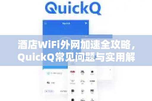 酒店WiFi外网加速全攻略，QuickQ常见问题与实用解答-第1张图片-QuickQ下载 | Windows/macOS/iOS/Android全平台使用