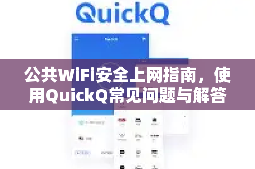 公共WiFi安全上网指南，使用QuickQ常见问题与解答-第1张图片-QuickQ下载 | Windows/macOS/iOS/Android全平台使用