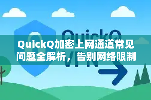 QuickQ加密上网通道常见问题全解析，告别网络限制-第1张图片-QuickQ下载 | Windows/macOS/iOS/Android全平台使用