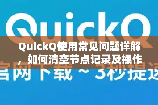 QuickQ使用常见问题详解，如何清空节点记录及操作指南-第1张图片-QuickQ下载 | Windows/macOS/iOS/Android全平台使用