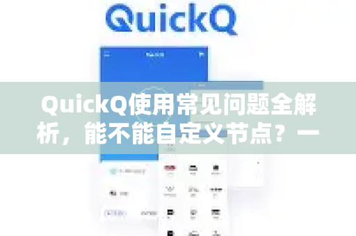 QuickQ使用常见问题全解析，能不能自定义节点？一篇看懂-第1张图片-QuickQ下载 | Windows/macOS/iOS/Android全平台使用