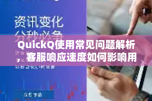 QuickQ使用常见问题解析，客服响应速度如何影响用户体验？-第1张图片-QuickQ下载 | Windows/macOS/iOS/Android全平台使用