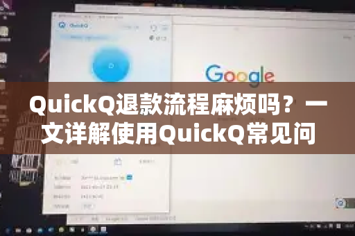 QuickQ退款流程麻烦吗？一文详解使用QuickQ常见问题与退款指南-第1张图片-QuickQ下载 | Windows/macOS/iOS/Android全平台使用