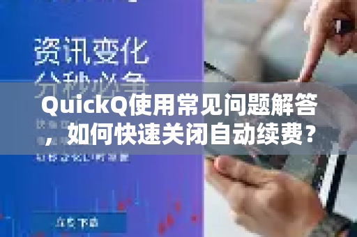 QuickQ使用常见问题解答，如何快速关闭自动续费？-第1张图片-QuickQ下载 | Windows/macOS/iOS/Android全平台使用
