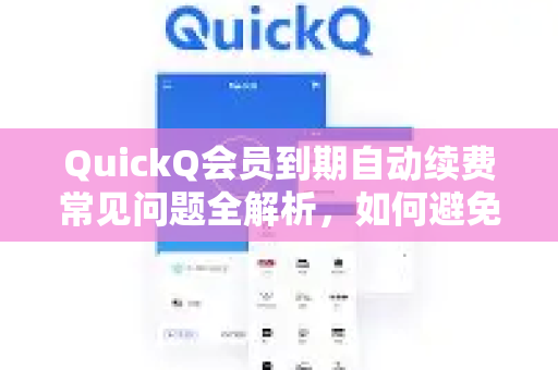 QuickQ会员到期自动续费常见问题全解析，如何避免扣费与取消教程-第1张图片-QuickQ下载 | Windows/macOS/iOS/Android全平台使用