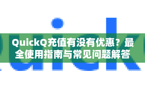 QuickQ充值有没有优惠？最全使用指南与常见问题解答-第1张图片-QuickQ下载 | Windows/macOS/iOS/Android全平台使用