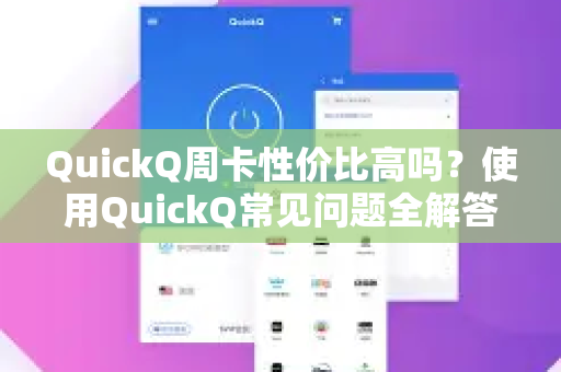QuickQ周卡性价比高吗？使用QuickQ常见问题全解答-第1张图片-QuickQ下载 | Windows/macOS/iOS/Android全平台使用