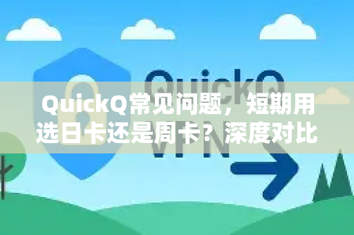 QuickQ常见问题，短期用选日卡还是周卡？深度对比与实用建议-第1张图片-QuickQ下载 | Windows/macOS/iOS/Android全平台使用