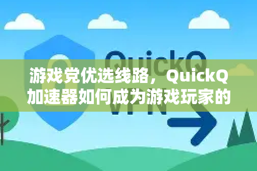 游戏党优选线路，QuickQ加速器如何成为游戏玩家的全能助手？-第1张图片-QuickQ下载 | Windows/macOS/iOS/Android全平台使用