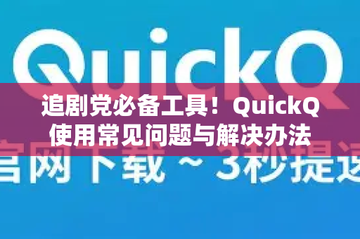 追剧党必备工具！QuickQ使用常见问题与解决办法-第1张图片-QuickQ下载 | Windows/macOS/iOS/Android全平台使用
