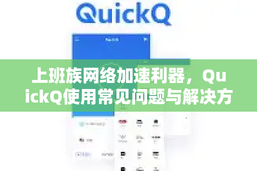 上班族网络加速利器，QuickQ使用常见问题与解决方案-第1张图片-QuickQ下载 | Windows/macOS/iOS/Android全平台使用
