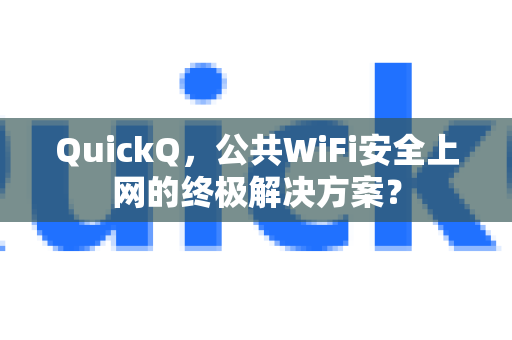 QuickQ，公共WiFi安全上网的终极解决方案？