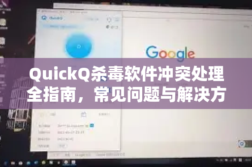 QuickQ杀毒软件冲突处理全指南，常见问题与解决方案