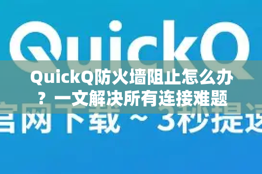 QuickQ防火墙阻止怎么办？一文解决所有连接难题
