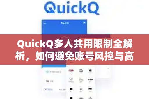 QuickQ多人共用限制全解析，如何避免账号风控与高效使用