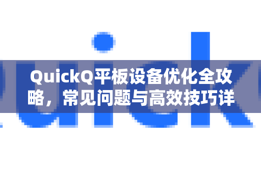 QuickQ平板设备优化全攻略，常见问题与高效技巧详解