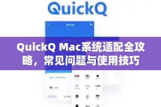 QuickQ Mac系统适配全攻略，常见问题与使用技巧
