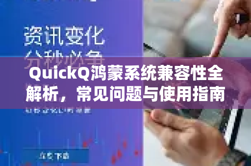 QuickQ鸿蒙系统兼容性全解析，常见问题与使用指南
