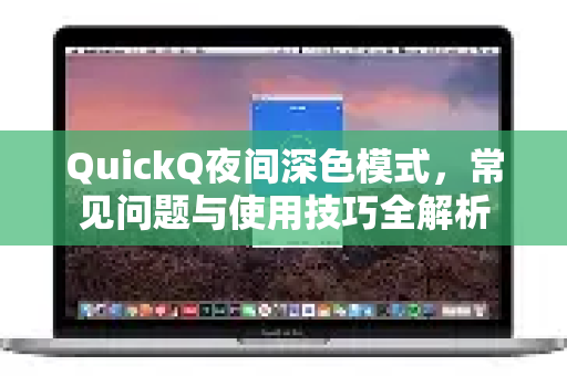 QuickQ夜间深色模式，常见问题与使用技巧全解析