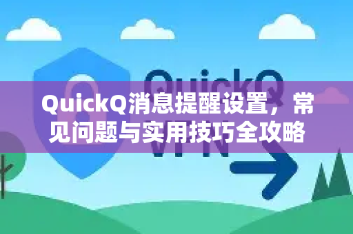 QuickQ消息提醒设置，常见问题与实用技巧全攻略
