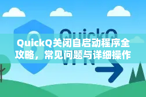 QuickQ关闭自启动程序全攻略，常见问题与详细操作指南