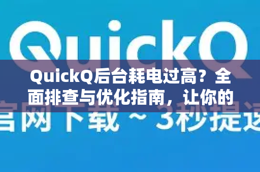 QuickQ后台耗电过高？全面排查与优化指南，让你的设备续航更持久