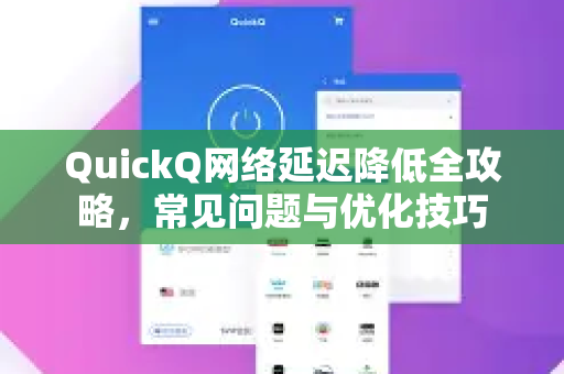 QuickQ网络延迟降低全攻略，常见问题与优化技巧