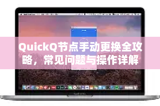 QuickQ节点手动更换全攻略，常见问题与操作详解