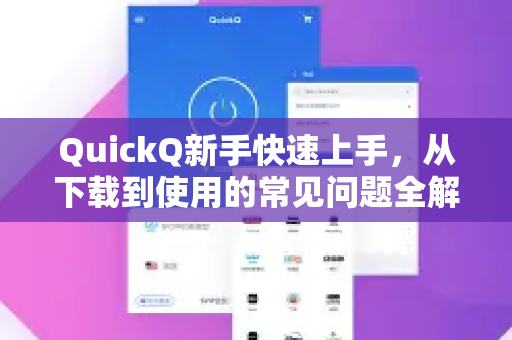 QuickQ新手快速上手，从下载到使用的常见问题全解析