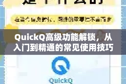 QuickQ高级功能解锁，从入门到精通的常见使用技巧与问题解答