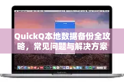 QuickQ本地数据备份全攻略，常见问题与解决方案