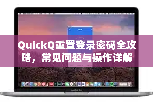 QuickQ重置登录密码全攻略，常见问题与操作详解