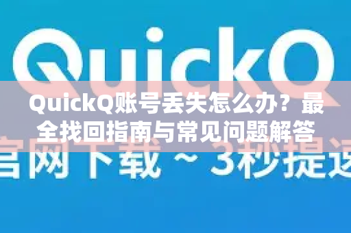 QuickQ账号丢失怎么办？最全找回指南与常见问题解答