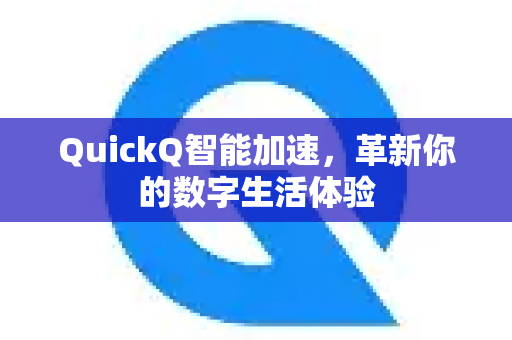 QuickQ智能加速，革新你的数字生活体验