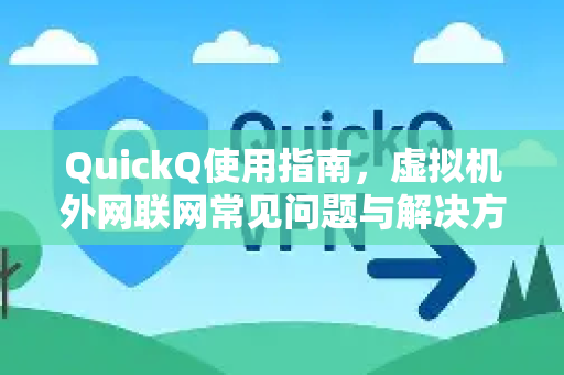 QuickQ使用指南，虚拟机外网联网常见问题与解决方案-第1张图片-QuickQ下载 | Windows/macOS/iOS/Android全平台使用