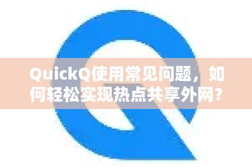 QuickQ使用常见问题，如何轻松实现热点共享外网？-第1张图片-QuickQ下载 | Windows/macOS/iOS/Android全平台使用