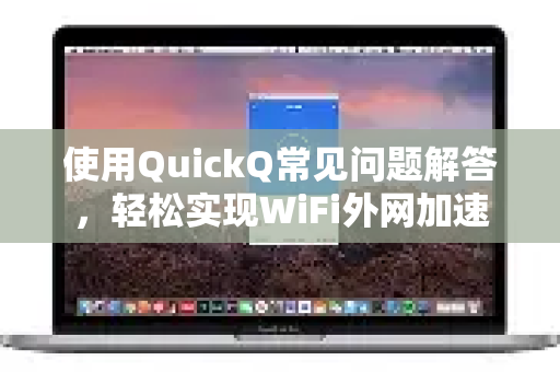 使用QuickQ常见问题解答，轻松实现WiFi外网加速-第1张图片-QuickQ下载 | Windows/macOS/iOS/Android全平台使用